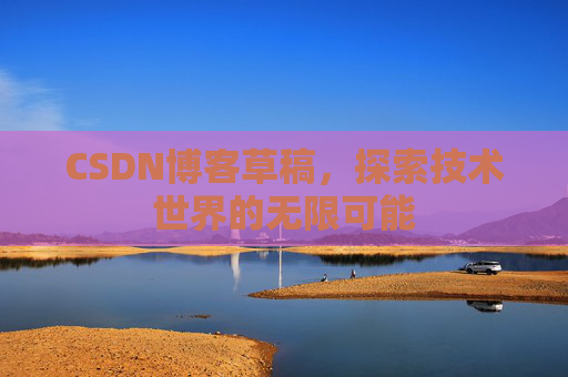 CSDN博客草稿，探索技术世界的无限可能